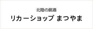 北陸の銘酒　リカーショップ まつやま